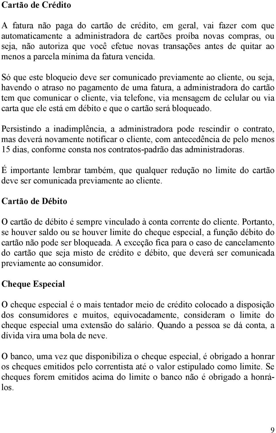 Só que este bloqueio deve ser comunicado previamente ao cliente, ou seja, havendo o atraso no pagamento de uma fatura, a administradora do cartão tem que comunicar o cliente, via telefone, via