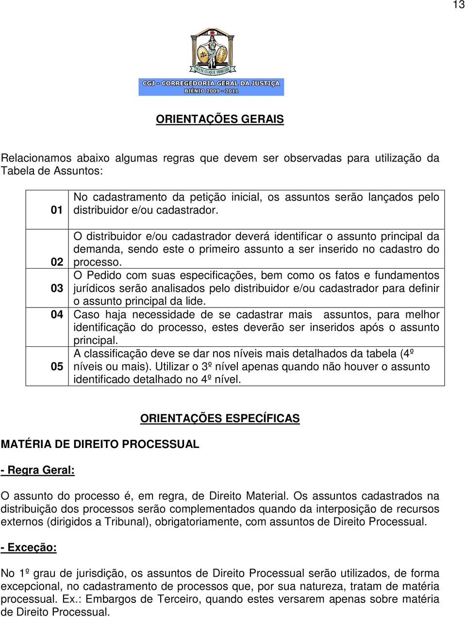 O Pedido com suas especificações, bem como os fatos e fundamentos jurídicos serão analisados pelo distribuidor e/ou cadastrador para definir o assunto principal da lide.