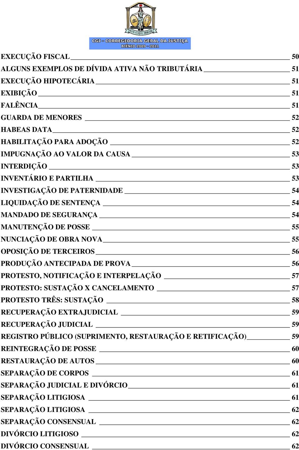 TERCEIROS 56 PRODUÇÃO ANTECIPADA DE PROVA 56 PROTESTO, NOTIFICAÇÃO E INTERPELAÇÃO 57 PROTESTO: SUSTAÇÃO X CANCELAMENTO 57 PROTESTO TRÊS: SUSTAÇÃO 58 RECUPERAÇÃO EXTRAJUDICIAL 59 RECUPERAÇÃO JUDICIAL