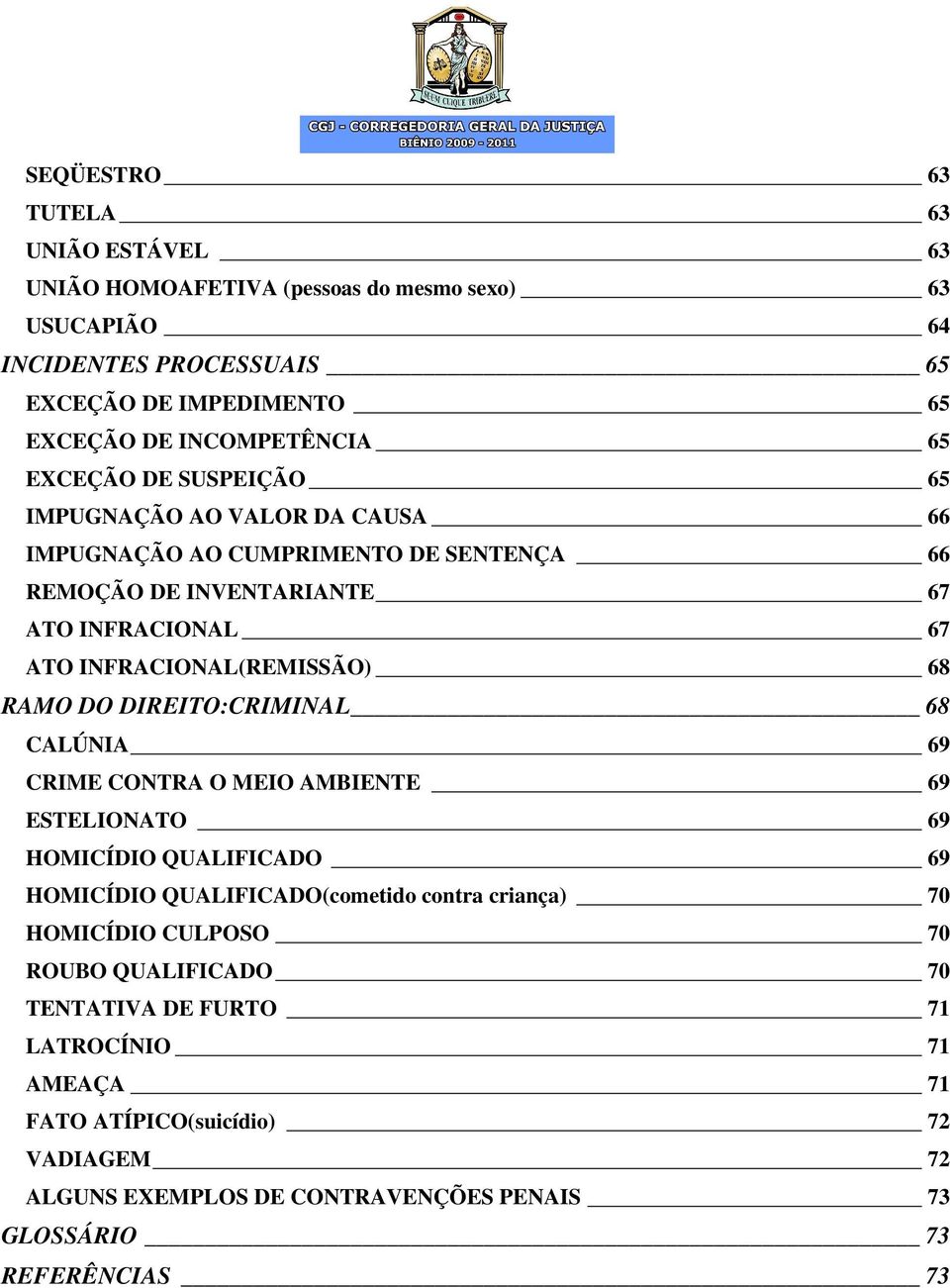 RAMO DO DIREITO:CRIMINAL 68 CALÚNIA 69 CRIME CONTRA O MEIO AMBIENTE 69 ESTELIONATO 69 HOMICÍDIO QUALIFICADO 69 HOMICÍDIO QUALIFICADO(cometido contra criança) 70 HOMICÍDIO