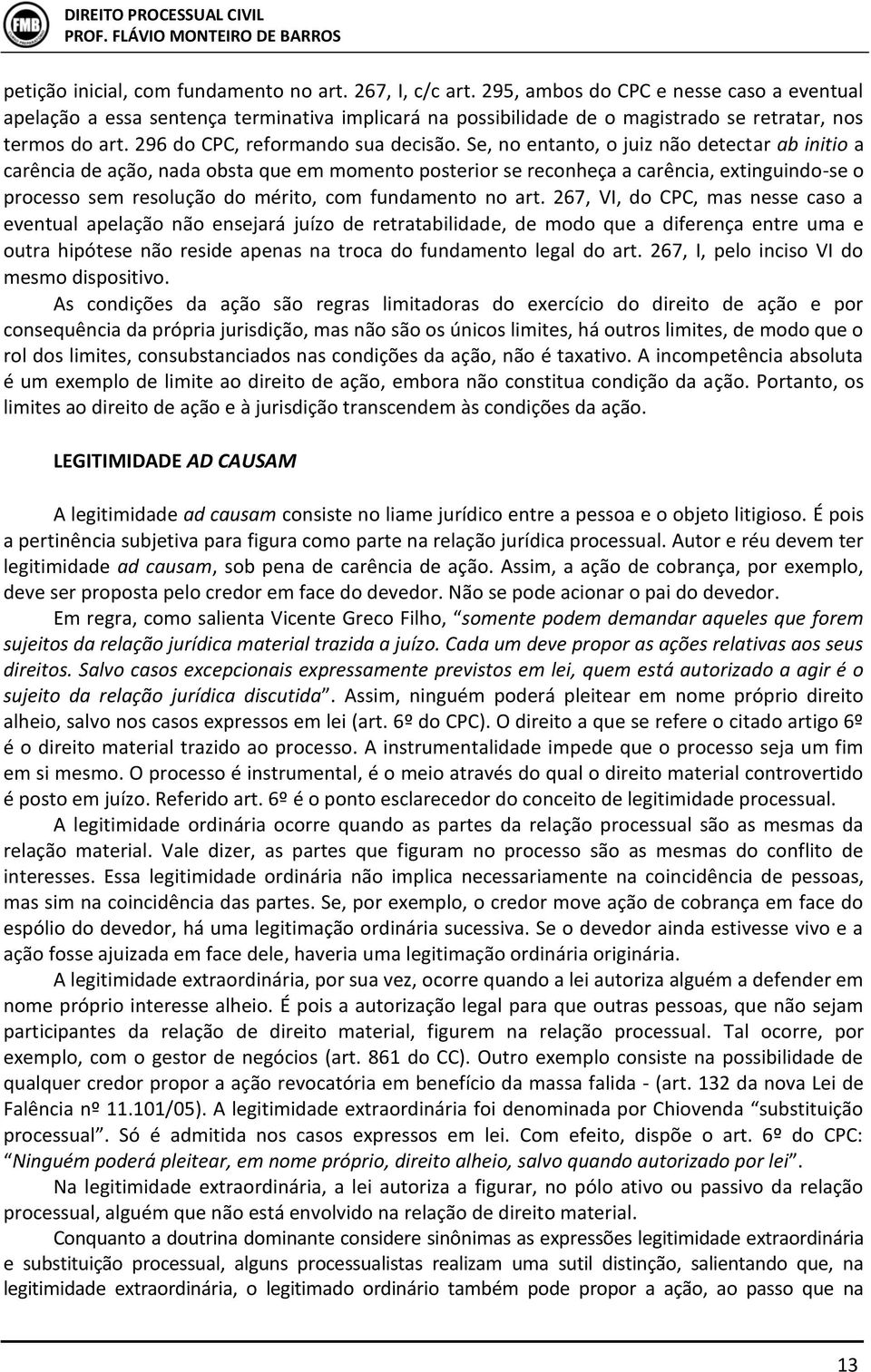 Se, no entanto, o juiz não detectar ab initio a carência de ação, nada obsta que em momento posterior se reconheça a carência, extinguindo-se o processo sem resolução do mérito, com fundamento no art.