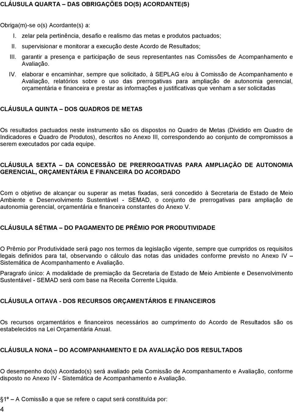 elaborar e encaminhar, sempre que solicitado, à SEPLAG e/ou à Comissão de Acompanhamento e Avaliação, relatórios sobre o uso das prerrogativas para ampliação de autonomia gerencial, orçamentária e