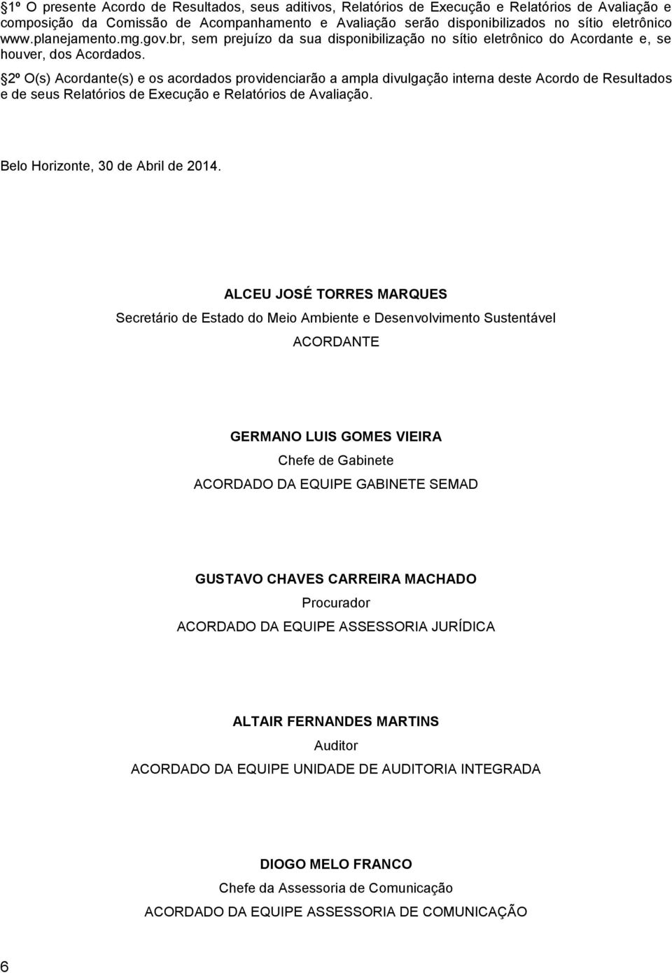 2º O(s) Acordante(s) e os acordados providenciarão a ampla divulgação interna deste Acordo de Resultados e de seus Relatórios de Execução e Relatórios de Avaliação.