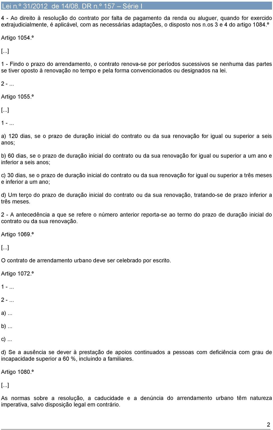 ..] 1 - Findo o prazo do arrendamento, o contrato renova-se por períodos sucessivos se nenhuma das partes se tiver oposto à renovação no tempo e pela forma convencionados ou designados na lei. 2 -.