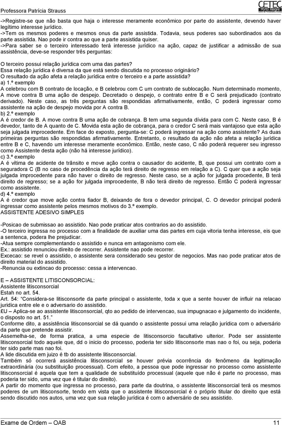 ->Para saber se o terceiro interessado terá interesse jurídico na ação, capaz de justificar a admissão de sua assistência, deve-se responder três perguntas: O terceiro possui relação jurídica com uma