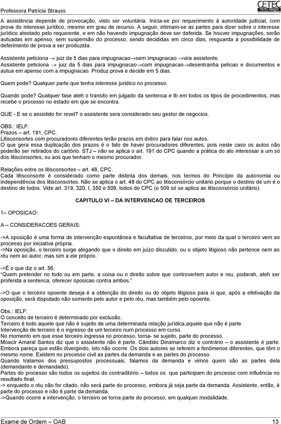 Se houver impugnações, serão autuadas em apenso, sem suspensão do processo, sendo decididas em cinco dias, resguarda a possibilidade de deferimento de prova a ser produzida.