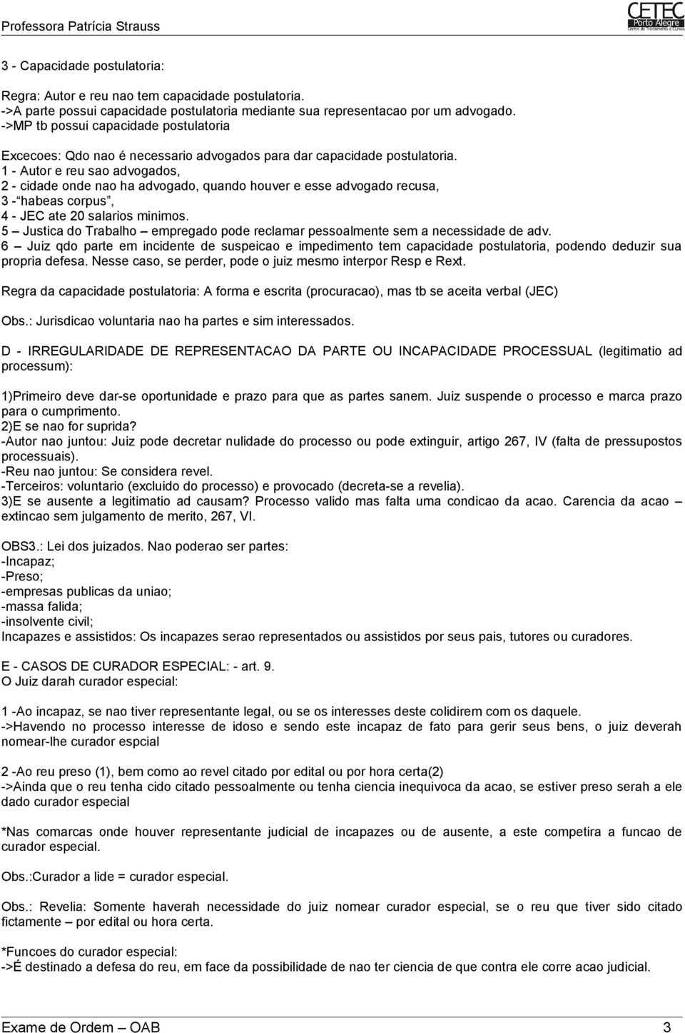 1 - Autor e reu sao advogados, 2 - cidade onde nao ha advogado, quando houver e esse advogado recusa, 3 - habeas corpus, 4 - JEC ate 20 salarios minimos.