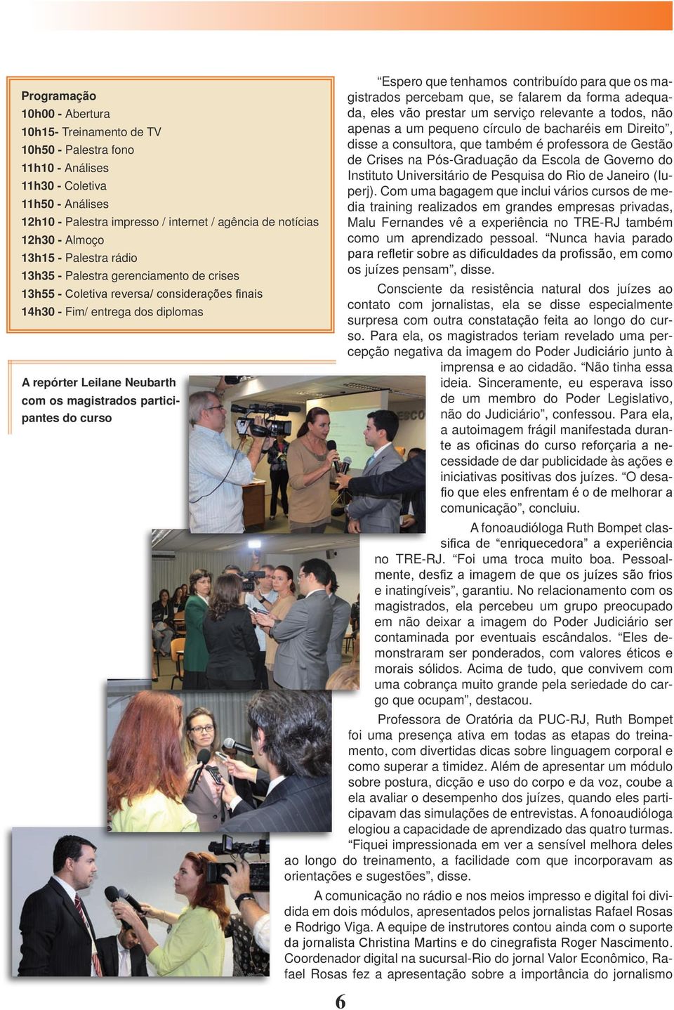 participantes do curso Espero que tenhamos contribuído para que os magistrados percebam que, se falarem da forma adequada, eles vão prestar um serviço relevante a todos, não apenas a um pequeno