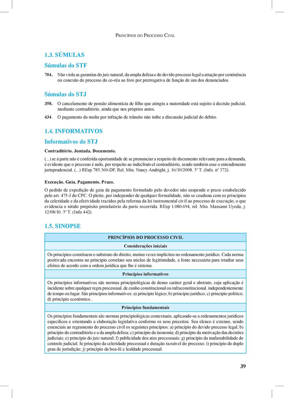 Súmulas do STJ 358. O cancelamento de pensão alimentícia de filho que atingiu a maioridade está sujeito à decisão judicial, mediante contraditório, ainda que nos próprios autos. 434.