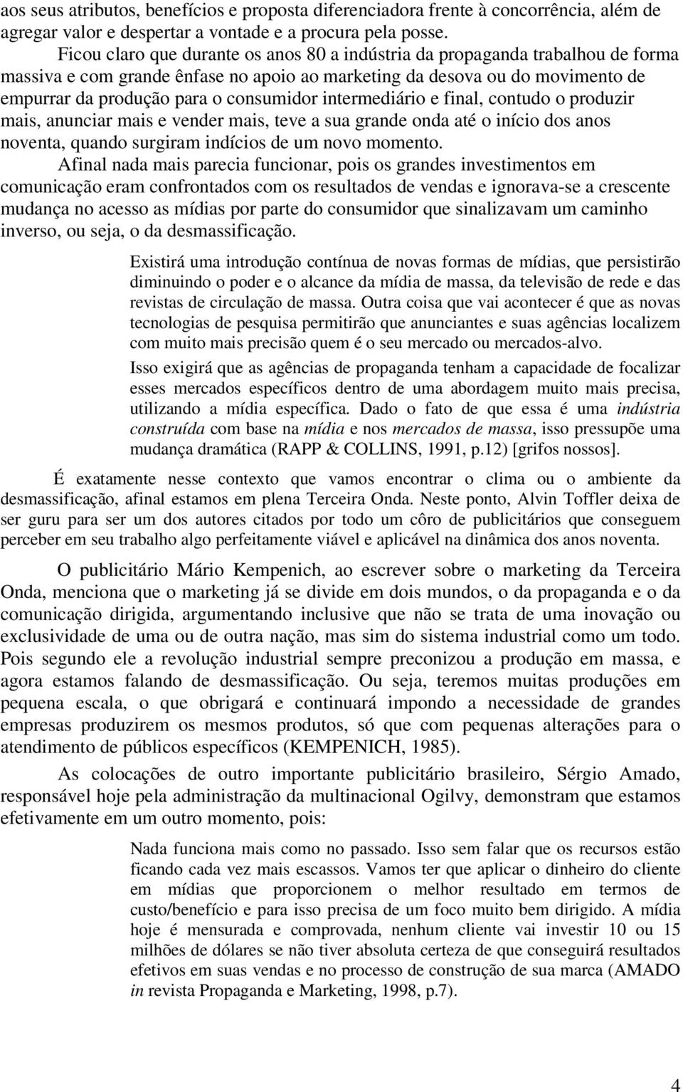 intermediário e final, contudo o produzir mais, anunciar mais e vender mais, teve a sua grande onda até o início dos anos noventa, quando surgiram indícios de um novo momento.