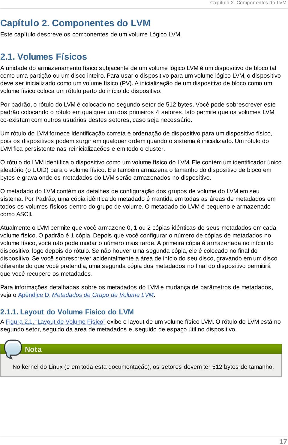 Para usar o dispositivo para um volume lógico LVM, o dispositivo deve ser inicializado como um volume físico (PV).