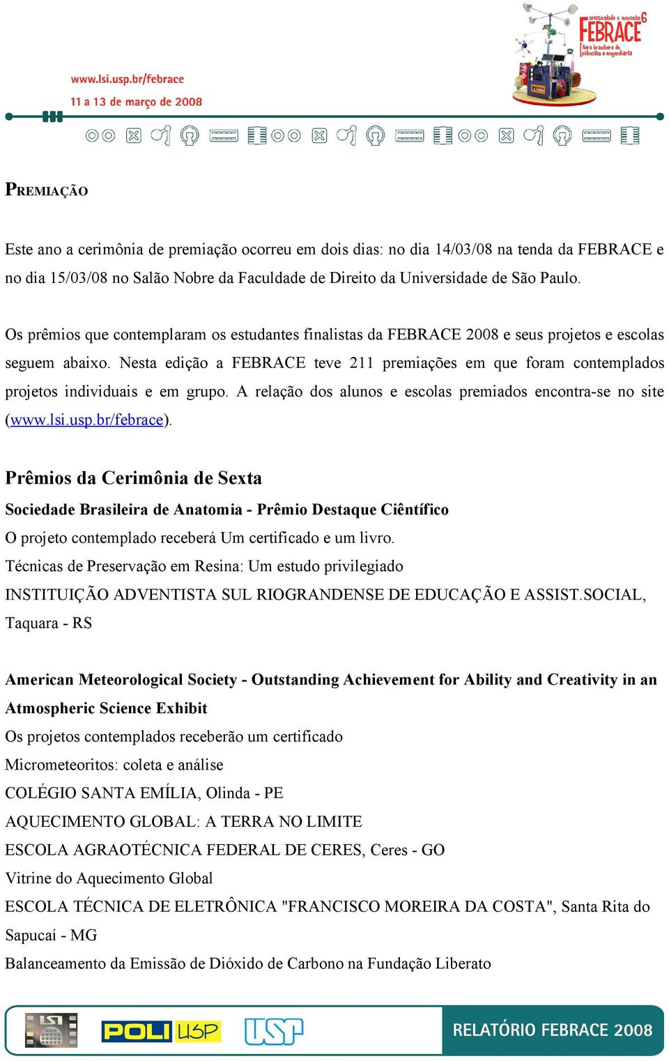 Nesta edição a FEBRACE teve 211 premiações em que foram contemplados projetos individuais e em grupo. A relação dos alunos e escolas premiados encontra-se no site (www.lsi.usp.br/febrace).