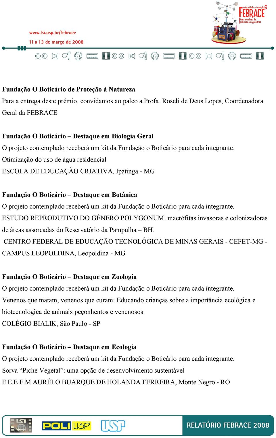 Otimização do uso de água residencial ESCOLA DE EDUCAÇÃO CRIATIVA, Ipatinga - MG Fundação O Boticário Destaque em Botânica O projeto contemplado receberá um kit da Fundação o Boticário para cada