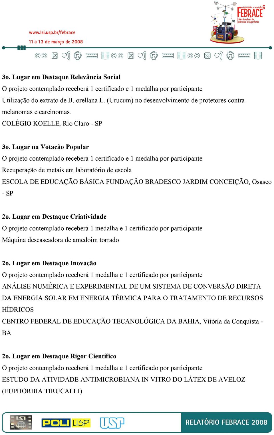 Lugar na Votação Popular O projeto contemplado receberá 1 certificado e 1 medalha por participante Recuperação de metais em laboratório de escola ESCOLA DE EDUCAÇÃO BÁSICA FUNDAÇÃO BRADESCO JARDIM