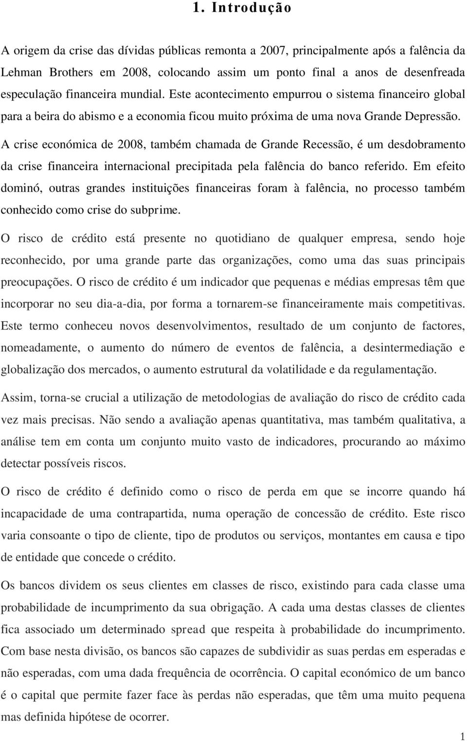 A crise económica de 2008, também chamada de Grande Recessão, é um desdobramento da crise financeira internacional precipitada pela falência do banco referido.