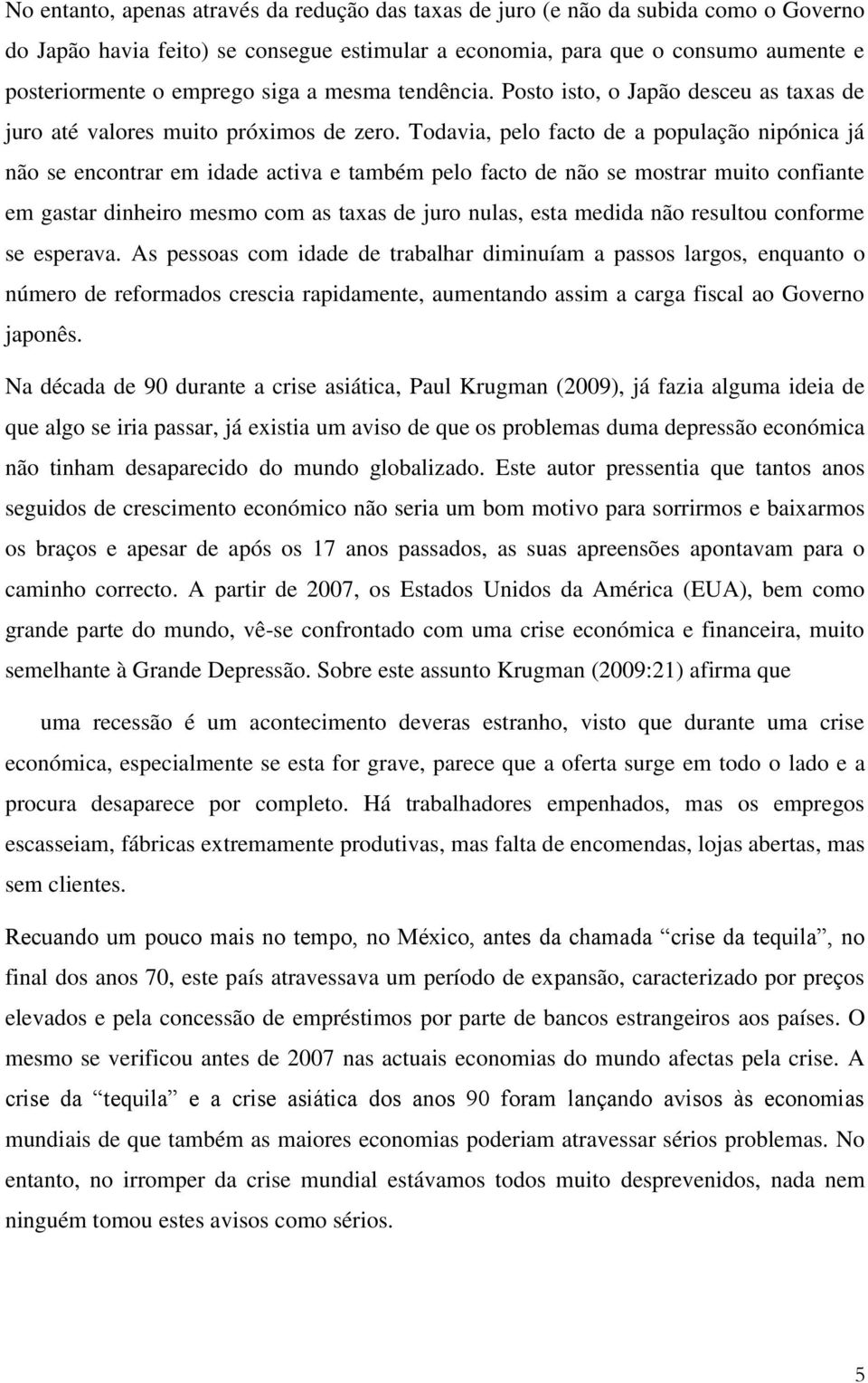 Todavia, pelo facto de a população nipónica já não se encontrar em idade activa e também pelo facto de não se mostrar muito confiante em gastar dinheiro mesmo com as taxas de juro nulas, esta medida