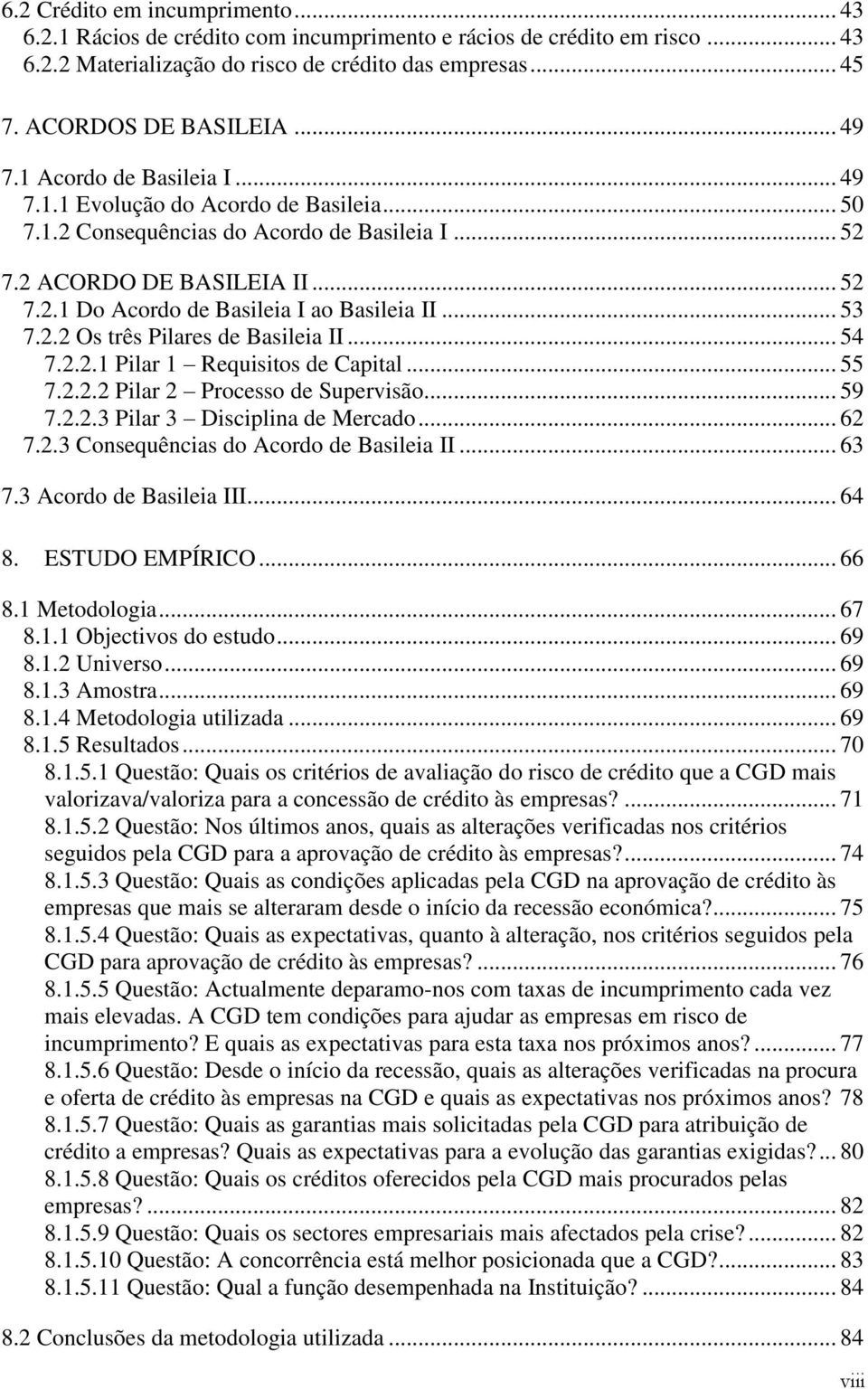 .. 53 7.2.2 Os três Pilares de Basileia II... 54 7.2.2.1 Pilar 1 Requisitos de Capital... 55 7.2.2.2 Pilar 2 Processo de Supervisão... 59 7.2.2.3 Pilar 3 Disciplina de Mercado... 62 7.2.3 Consequências do Acordo de Basileia II.