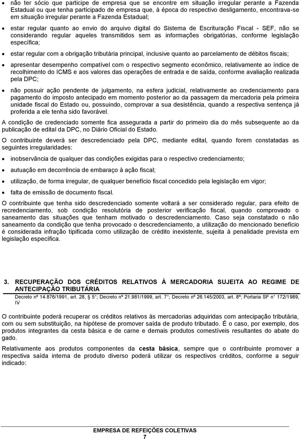 informações obrigatórias, conforme legislação específica; estar regular com a obrigação tributária principal, inclusive quanto ao parcelamento de débitos fiscais; apresentar desempenho compatível com