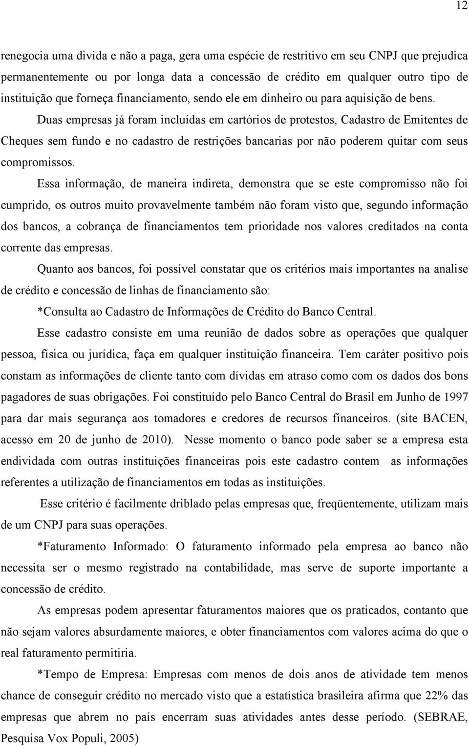 Duas empresas já foram incluídas em cartórios de protestos, Cadastro de Emitentes de Cheques sem fundo e no cadastro de restrições bancarias por não poderem quitar com seus compromissos.