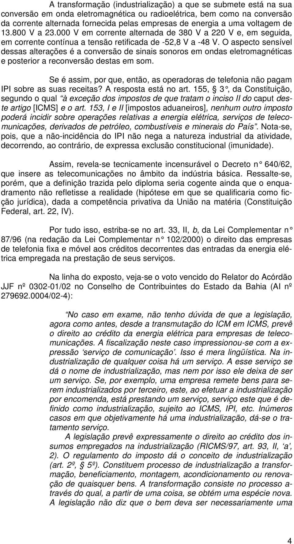 O aspecto sensível dessas alterações é a conversão de sinais sonoros em ondas eletromagnéticas e posterior a reconversão destas em som.