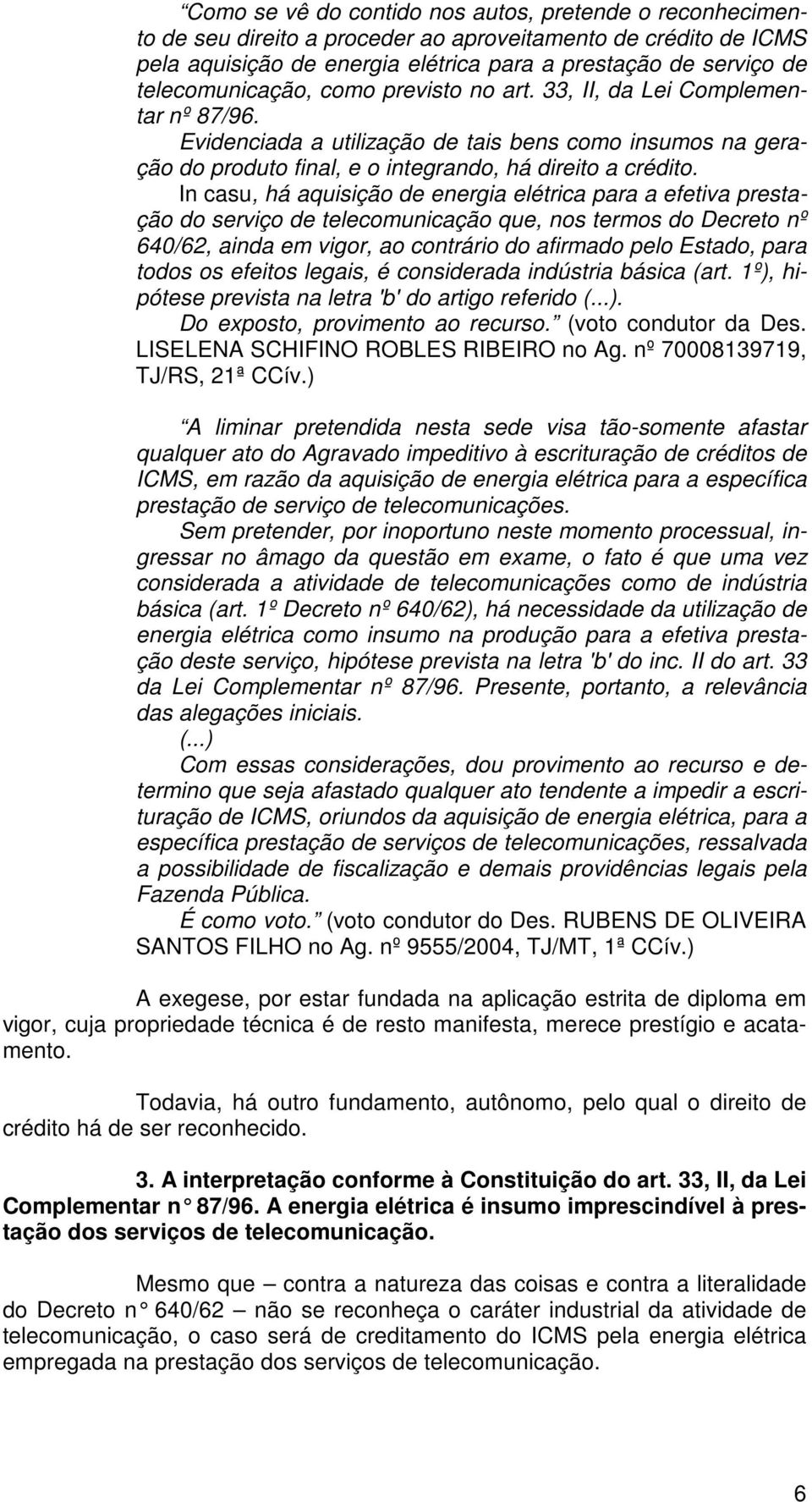 In casu, há aquisição de energia elétrica para a efetiva prestação do serviço de telecomunicação que, nos termos do Decreto nº 640/62, ainda em vigor, ao contrário do afirmado pelo Estado, para todos