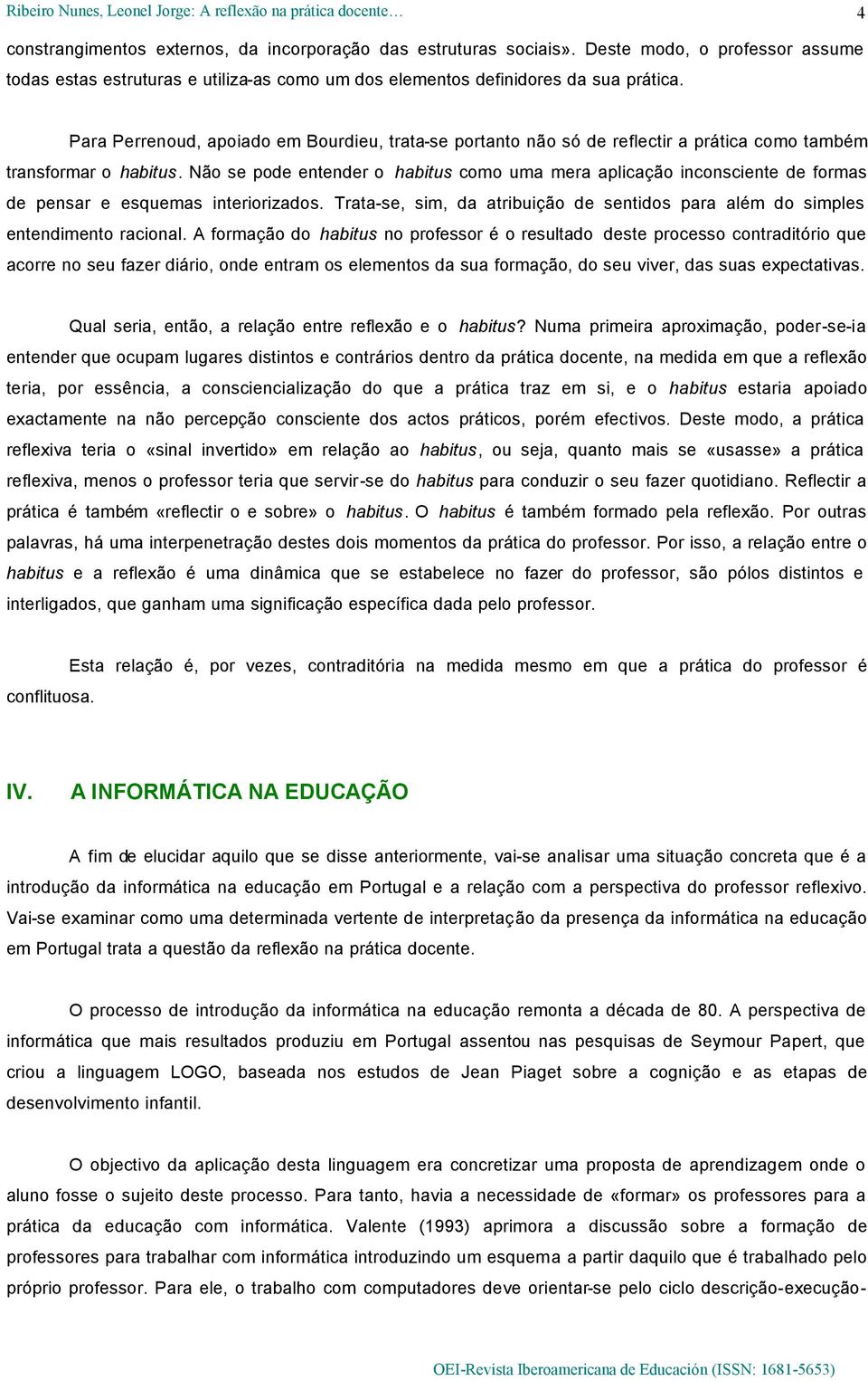 Não se pode entender o habitus como uma mera aplicação inconsciente de formas de pensar e esquemas interiorizados. Trata-se, sim, da atribuição de sentidos para além do simples entendimento racional.