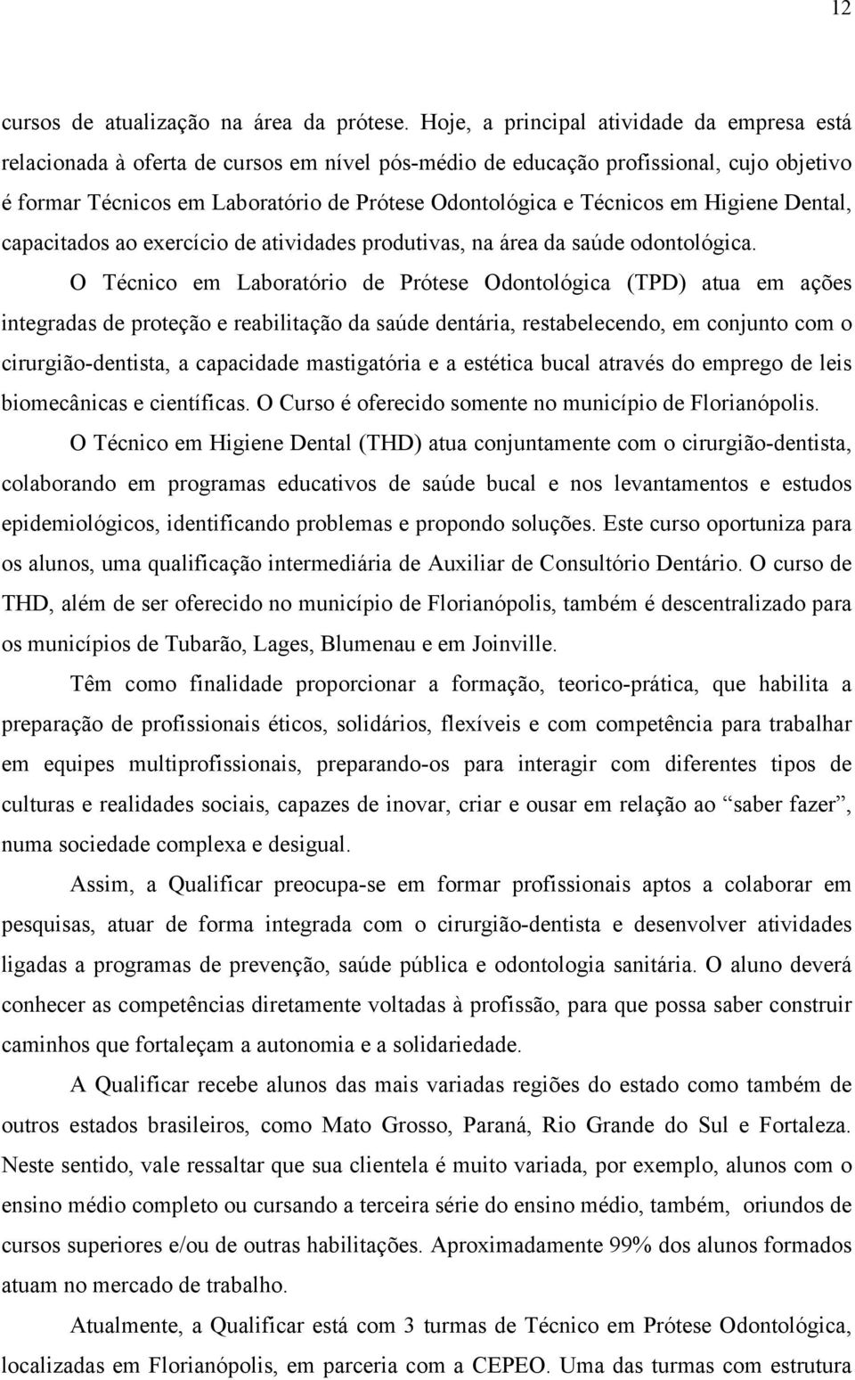 Técnicos em Higiene Dental, capacitados ao exercício de atividades produtivas, na área da saúde odontológica.