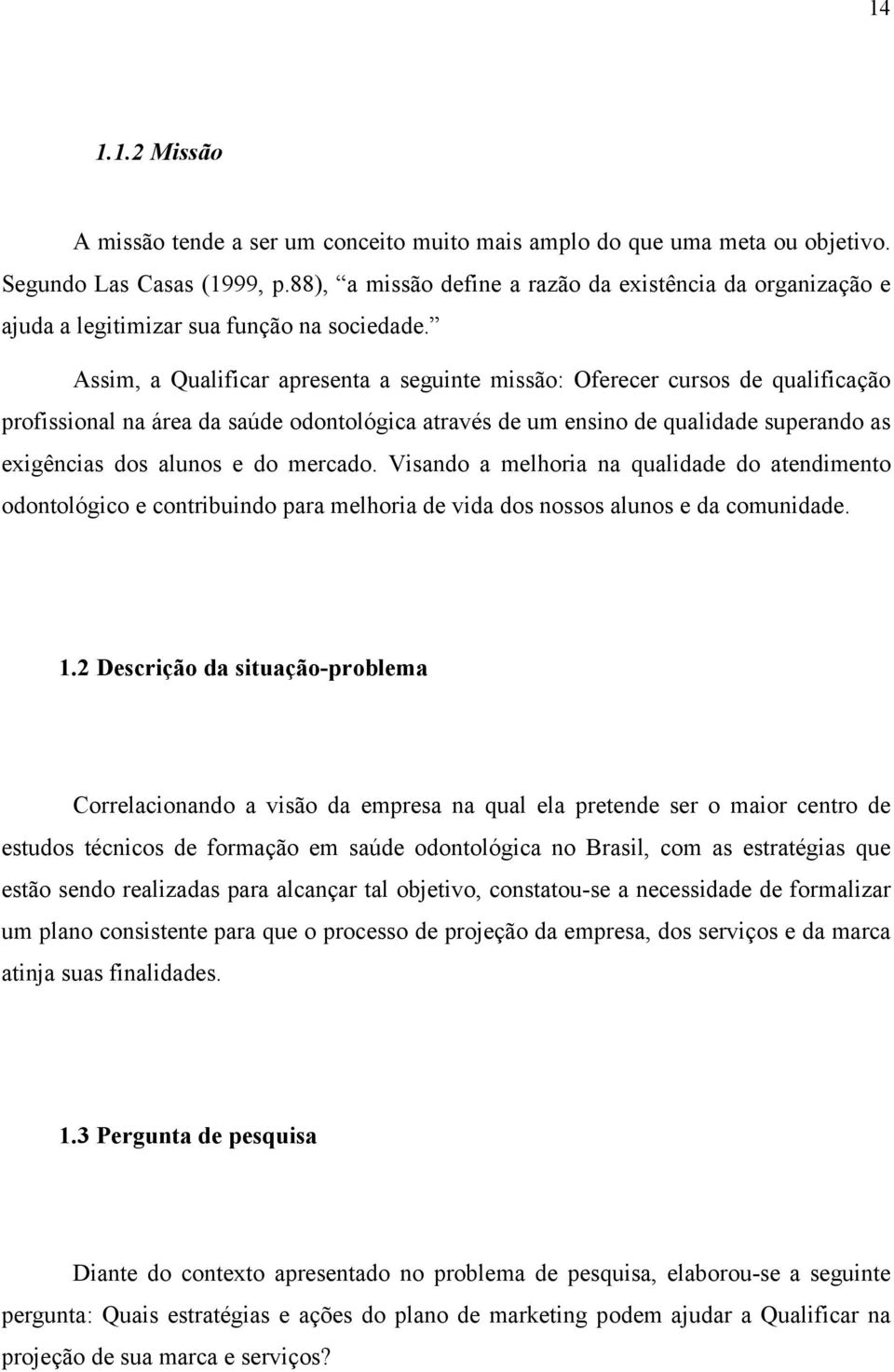 Assim, a Qualificar apresenta a seguinte missão: Oferecer cursos de qualificação profissional na área da saúde odontológica através de um ensino de qualidade superando as exigências dos alunos e do