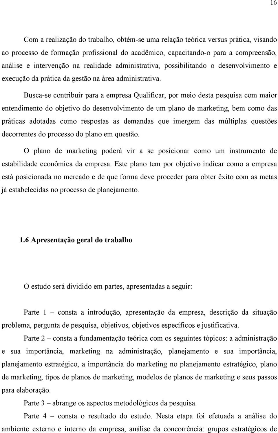 Busca-se contribuir para a empresa Qualificar, por meio desta pesquisa com maior entendimento do objetivo do desenvolvimento de um plano de marketing, bem como das práticas adotadas como respostas as