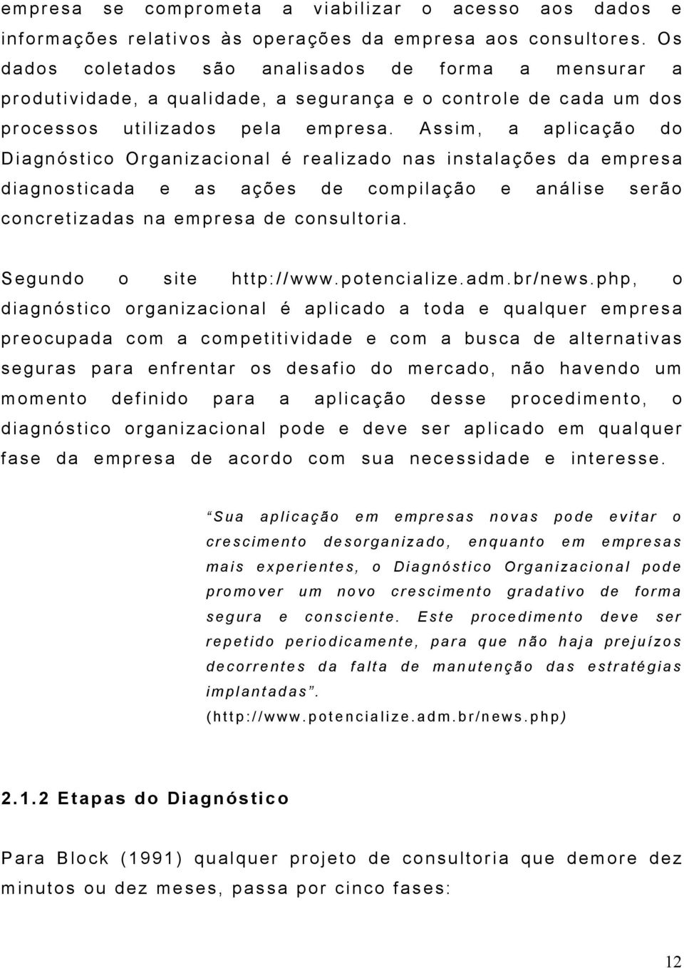 A ssim, a a plicação d o Diagnóstico Organizacional é realizado nas i n stalações d a e mpresa diagnosticada e a s a ções de compilação e análise serão concretizadas na empresa de consultoria.