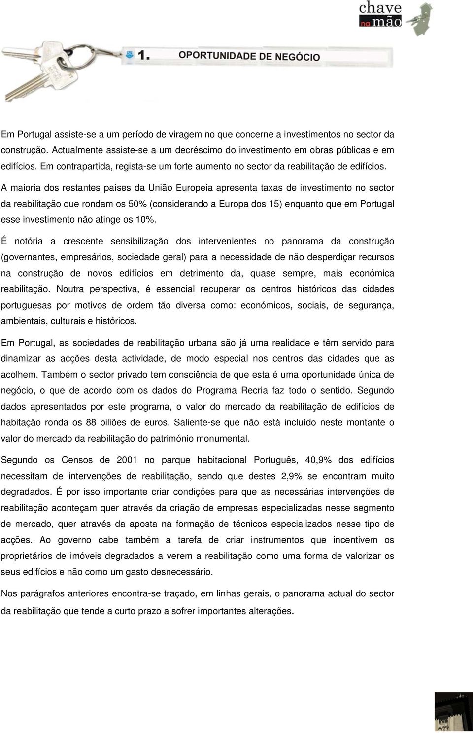 A maioria dos restantes países da União Europeia apresenta taxas de investimento no sector da reabilitação que rondam os 50% (considerando a Europa dos 15) enquanto que em Portugal esse investimento