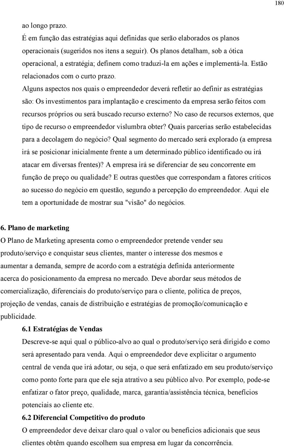 Alguns aspectos nos quais o empreendedor deverá refletir ao definir as estratégias são: Os investimentos para implantação e crescimento da empresa serão feitos com recursos próprios ou será buscado