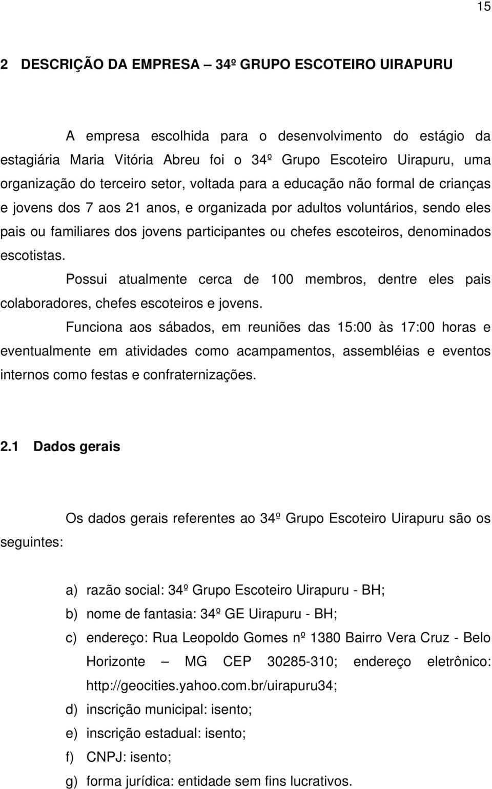 escoteiros, denominados escotistas. Possui atualmente cerca de 100 membros, dentre eles pais colaboradores, chefes escoteiros e jovens.