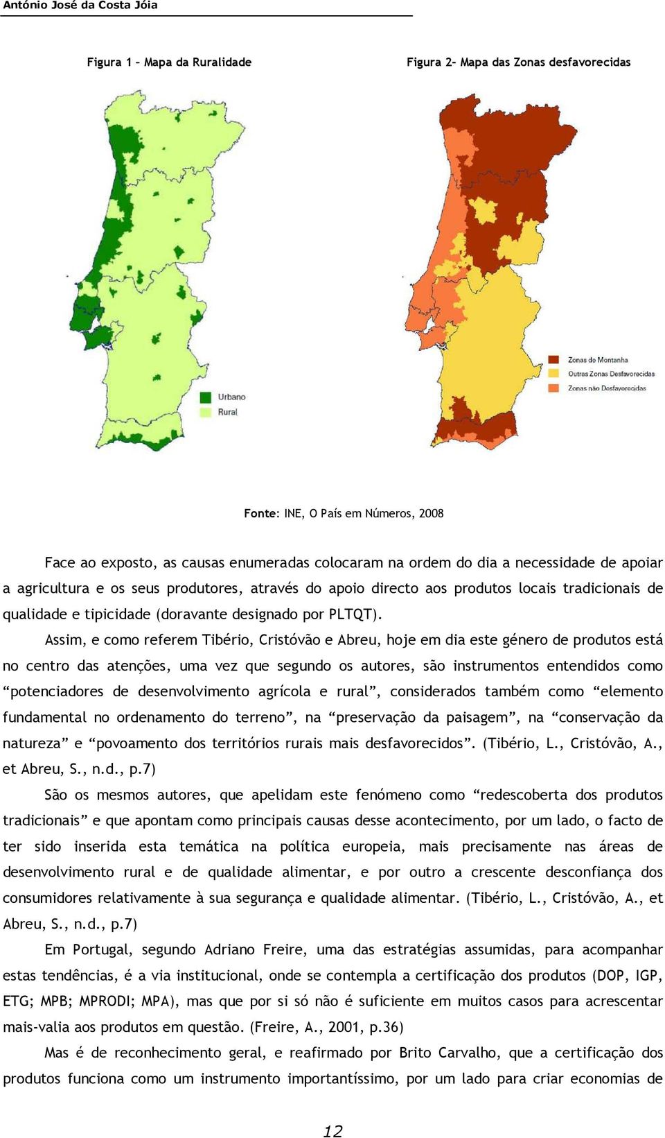 Assim, e como referem Tibério, Cristóvão e Abreu, hoje em dia este género de produtos está no centro das atenções, uma vez que segundo os autores, são instrumentos entendidos como potenciadores de