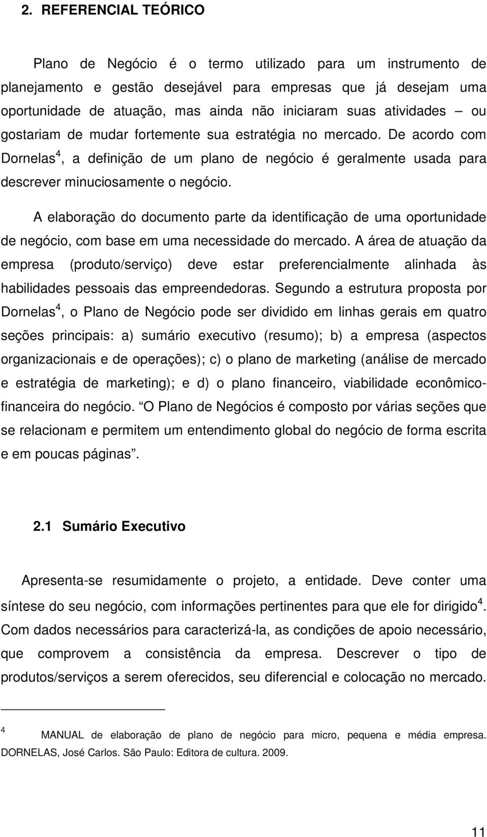 A elaboração do documento parte da identificação de uma oportunidade de negócio, com base em uma necessidade do mercado.