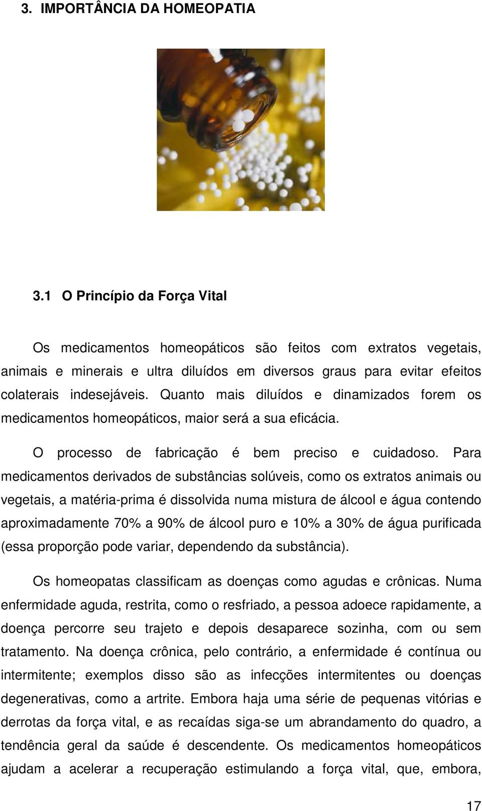 Quanto mais diluídos e dinamizados forem os medicamentos homeopáticos, maior será a sua eficácia. O processo de fabricação é bem preciso e cuidadoso.