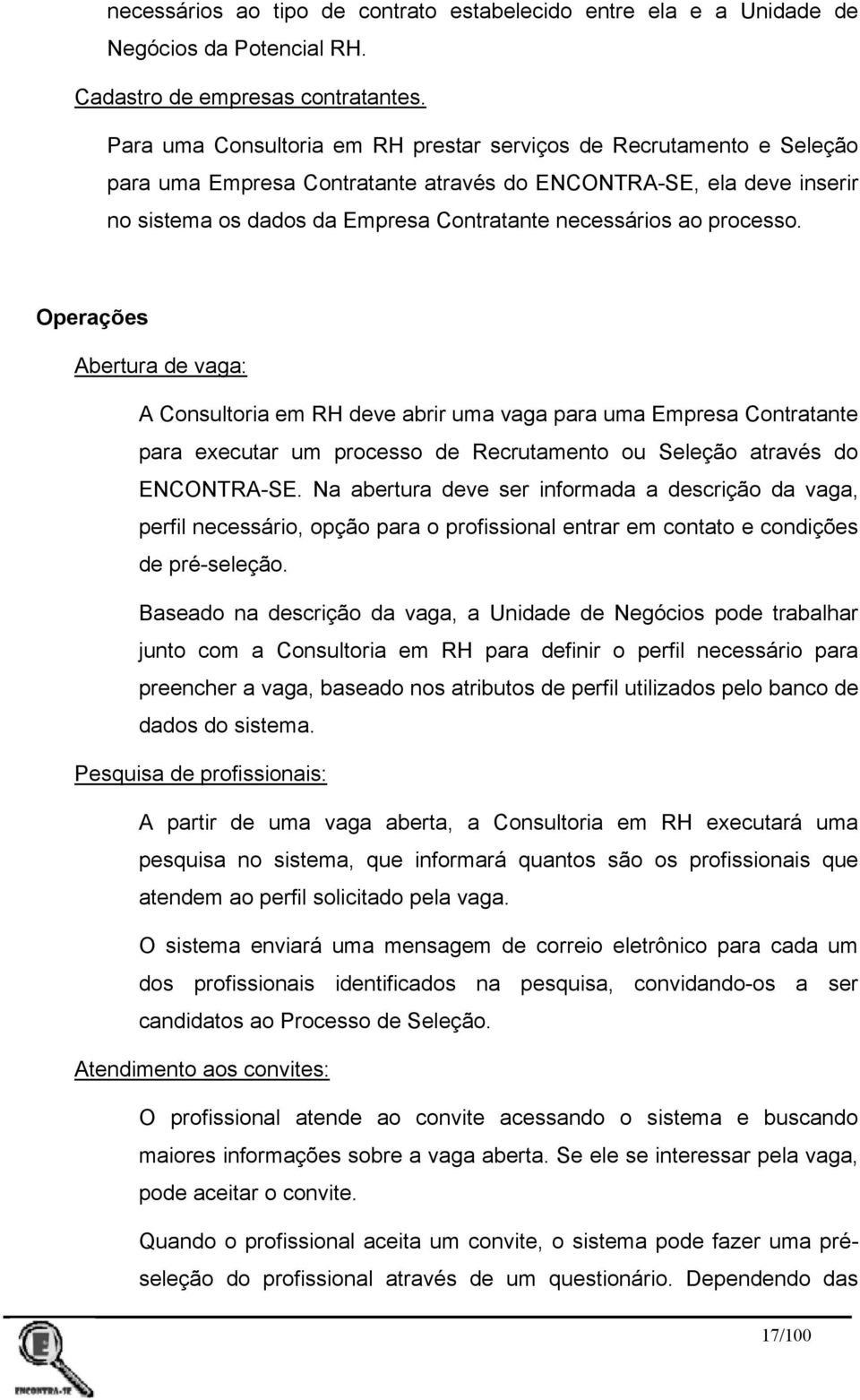 processo. Operações Abertura de vaga: A Consultoria em RH deve abrir uma vaga para uma Empresa Contratante para executar um processo de Recrutamento ou Seleção através do ENCONTRA-SE.