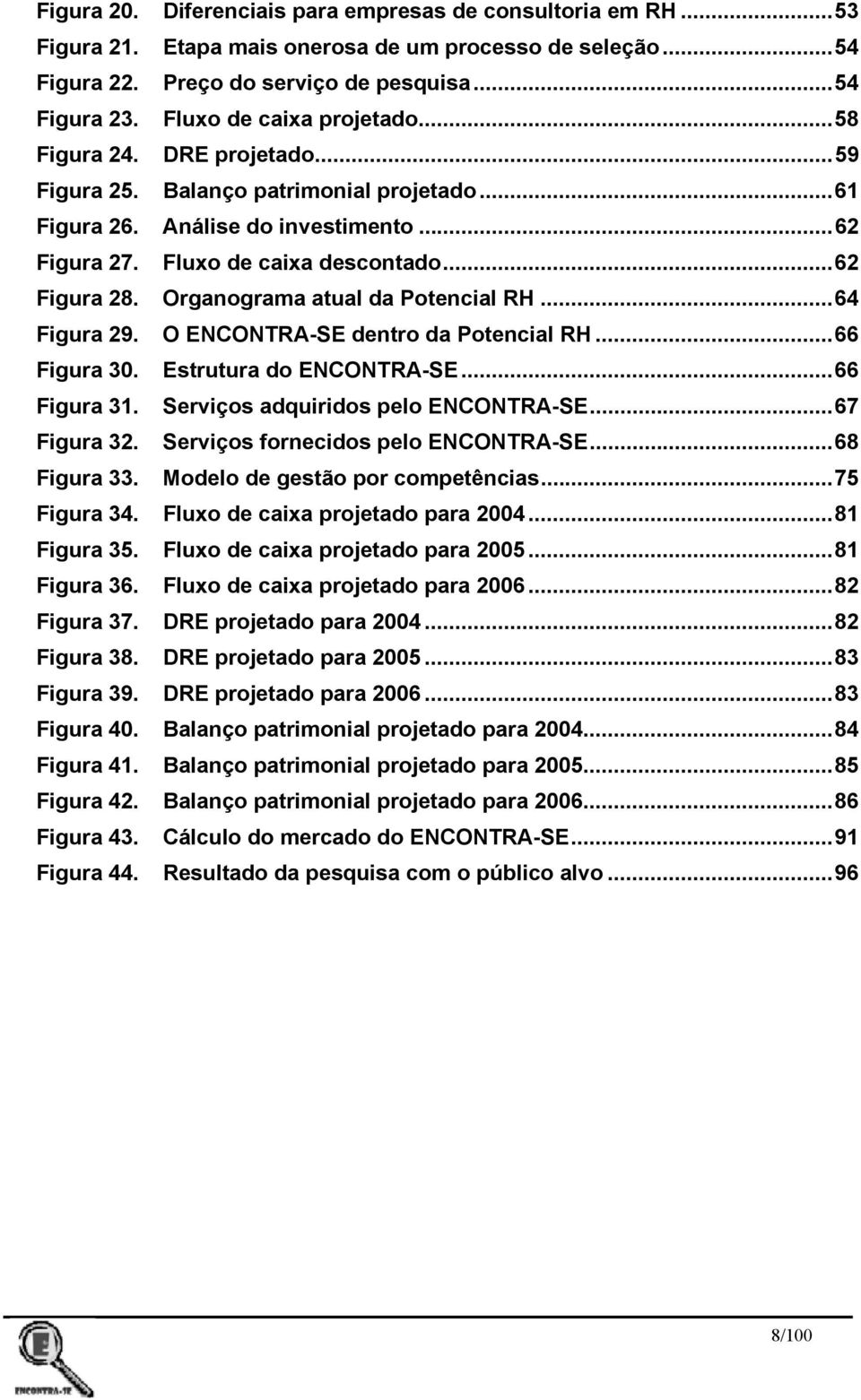 Organograma atual da Potencial RH...64 Figura 29. O ENCONTRA-SE dentro da Potencial RH...66 Figura 30. Estrutura do ENCONTRA-SE...66 Figura 31. Serviços adquiridos pelo ENCONTRA-SE...67 Figura 32.