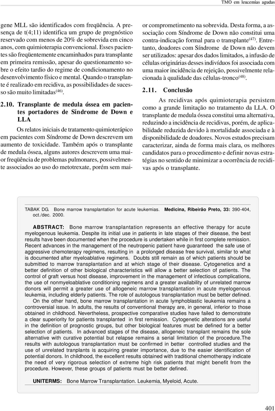 Esses pacientes são freqüentemente encaminhados para transplante em primeira remissão, apesar do questionamento sobre o efeito tardio do regime de condicionamento no desenvolvimento físico e mental.