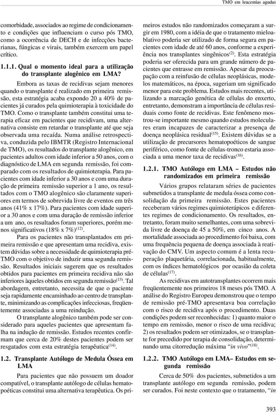 Embora as taxas de recidivas sejam menores quando o transplante é realizado em primeira remissão, esta estratégia acaba expondo 20 a 40% de pacientes já curados pela quimioterapia à toxicidade do TMO.