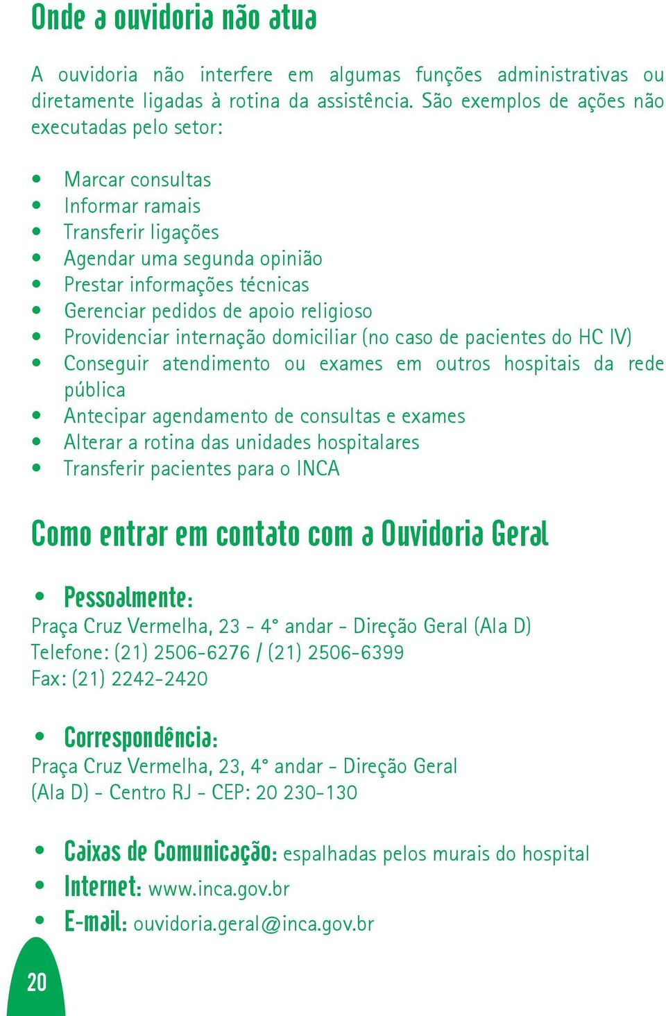 Providenciar internação domiciliar (no caso de pacientes do HC IV) Conseguir atendimento ou exames em outros hospitais da rede pública Antecipar agendamento de consultas e exames Alterar a rotina das