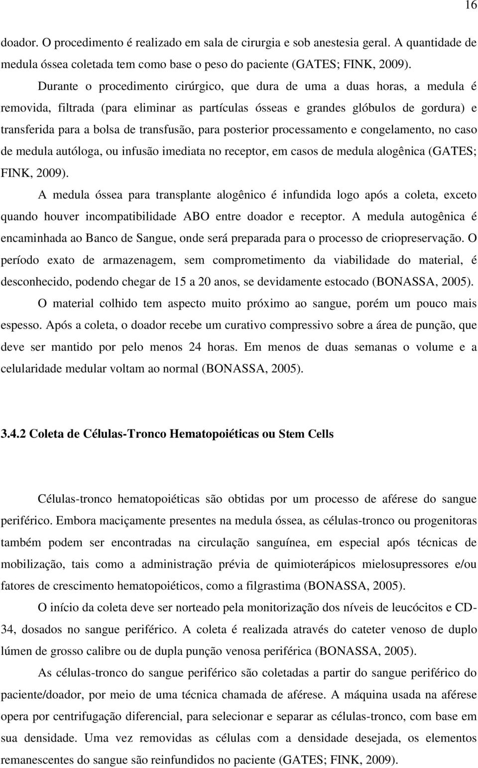 transfusão, para posterior processamento e congelamento, no caso de medula autóloga, ou infusão imediata no receptor, em casos de medula alogênica (GATES; FINK, 2009).