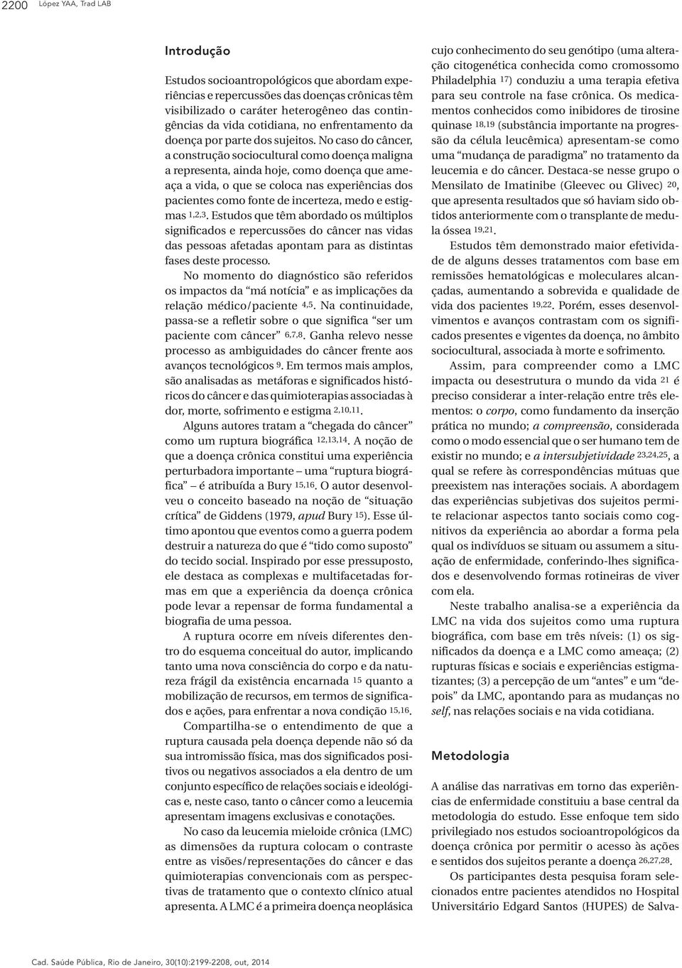 No caso do câncer, a construção sociocultural como doença maligna a representa, ainda hoje, como doença que ameaça a vida, o que se coloca nas experiências dos pacientes como fonte de incerteza, medo