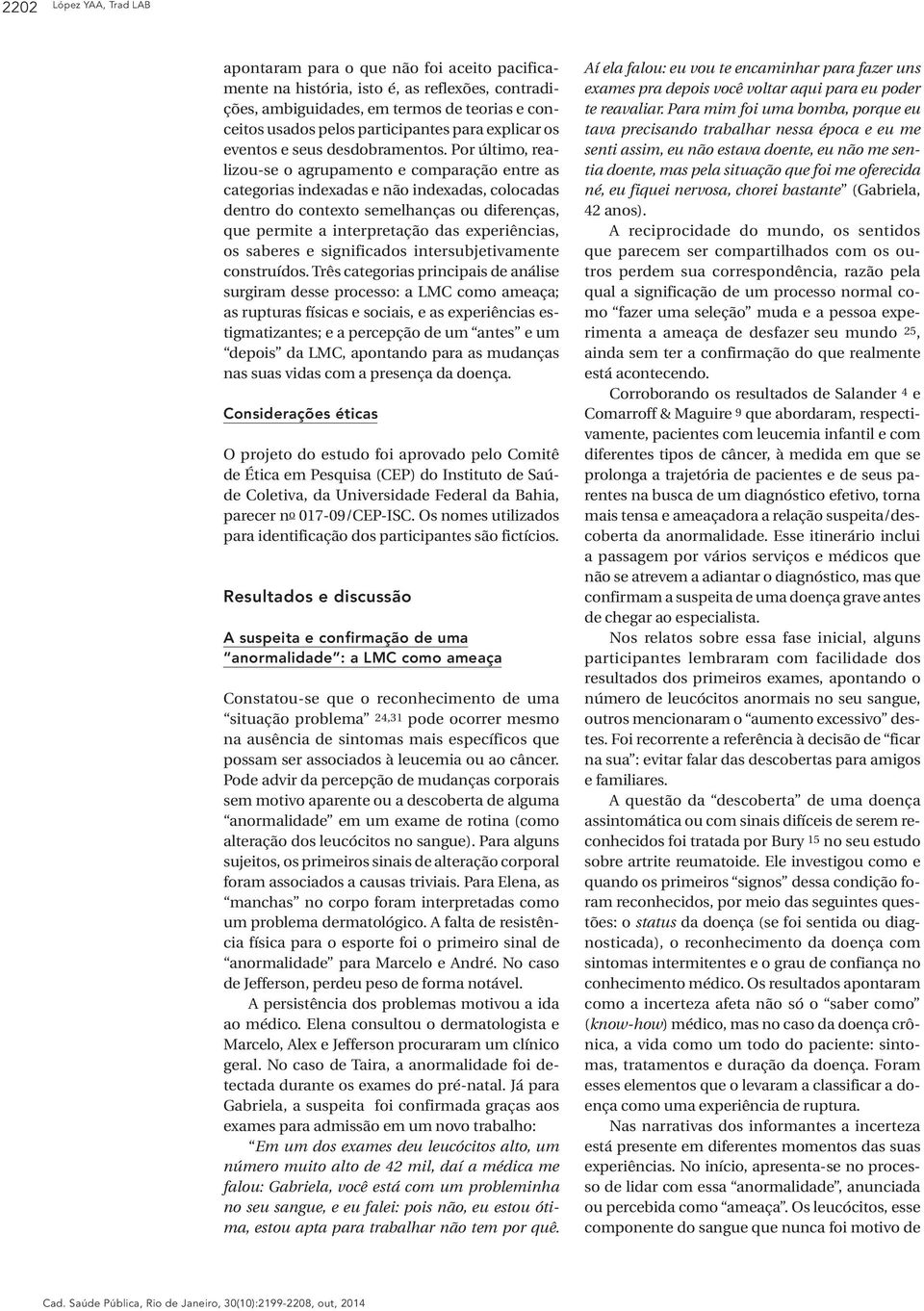 Por último, realizou-se o agrupamento e comparação entre as categorias indexadas e não indexadas, colocadas dentro do contexto semelhanças ou diferenças, que permite a interpretação das experiências,