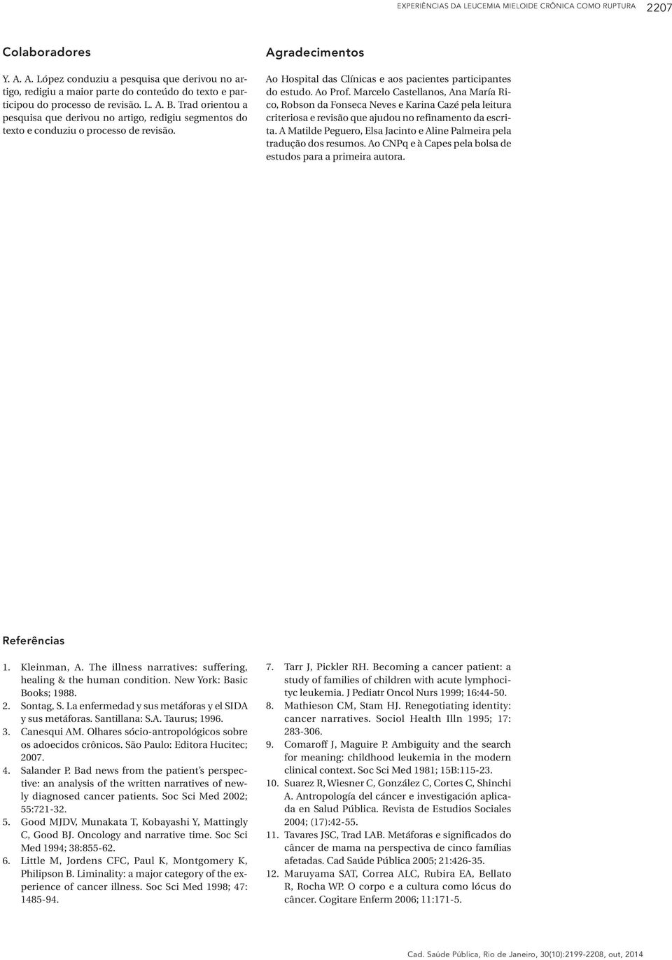 Trad orientou a pesquisa que derivou no artigo, redigiu segmentos do texto e conduziu o processo de revisão. Agradecimentos Ao Hospital das Clínicas e aos pacientes participantes do estudo. Ao Prof.