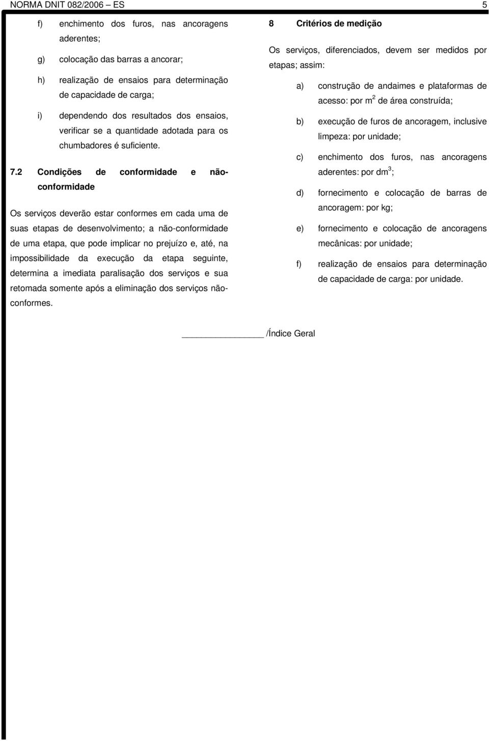 2 Condições de conformidade e nãoconformidade Os serviços deverão estar conformes em cada uma de suas etapas de desenvolvimento; a não-conformidade de uma etapa, que pode implicar no prejuízo e, até,