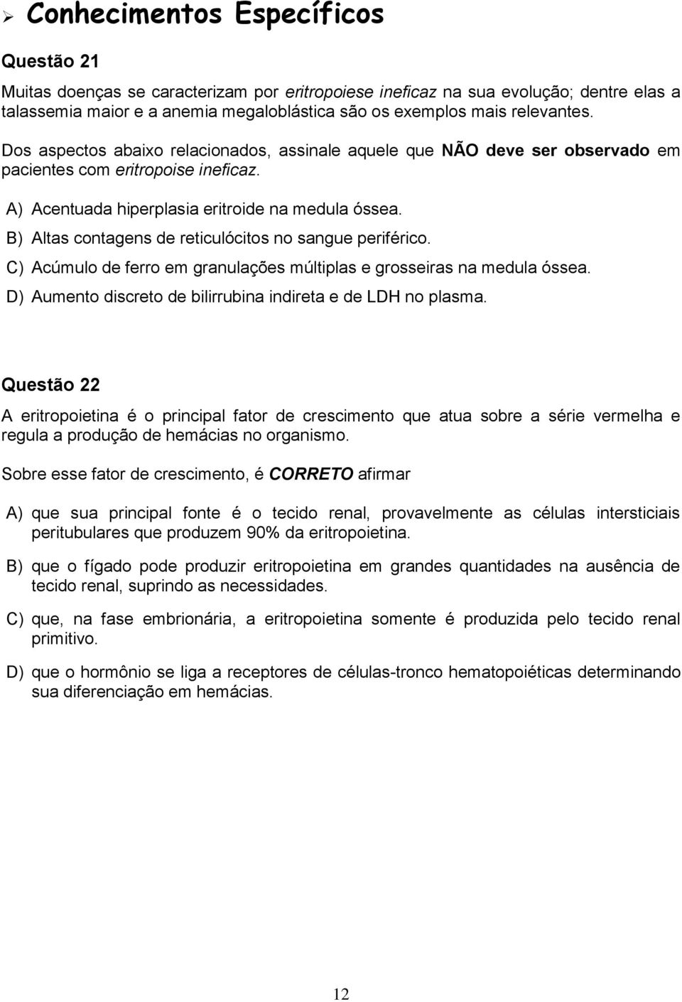 B) Altas contagens de reticulócitos no sangue periférico. C) Acúmulo de ferro em granulações múltiplas e grosseiras na medula óssea. D) Aumento discreto de bilirrubina indireta e de LDH no plasma.