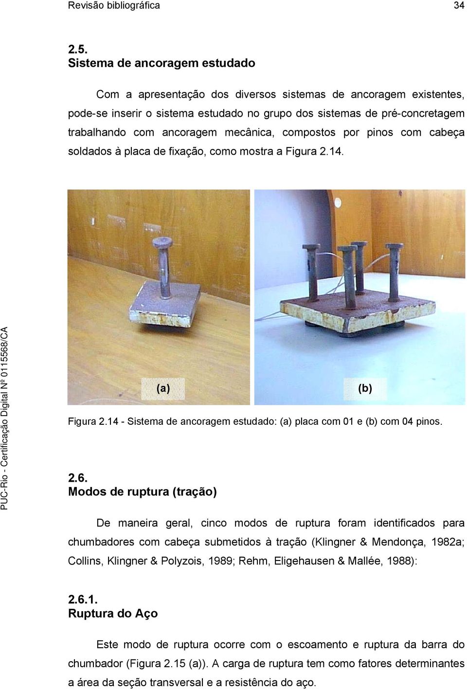 mecânica, compostos por pinos com cabeça soldados à placa de fixação, como mostra a Figura 2.14. (a) (b) Figura 2.14 - Sistema de ancoragem estudado: (a) placa com 01 e (b) com 04 pinos. 2.6.