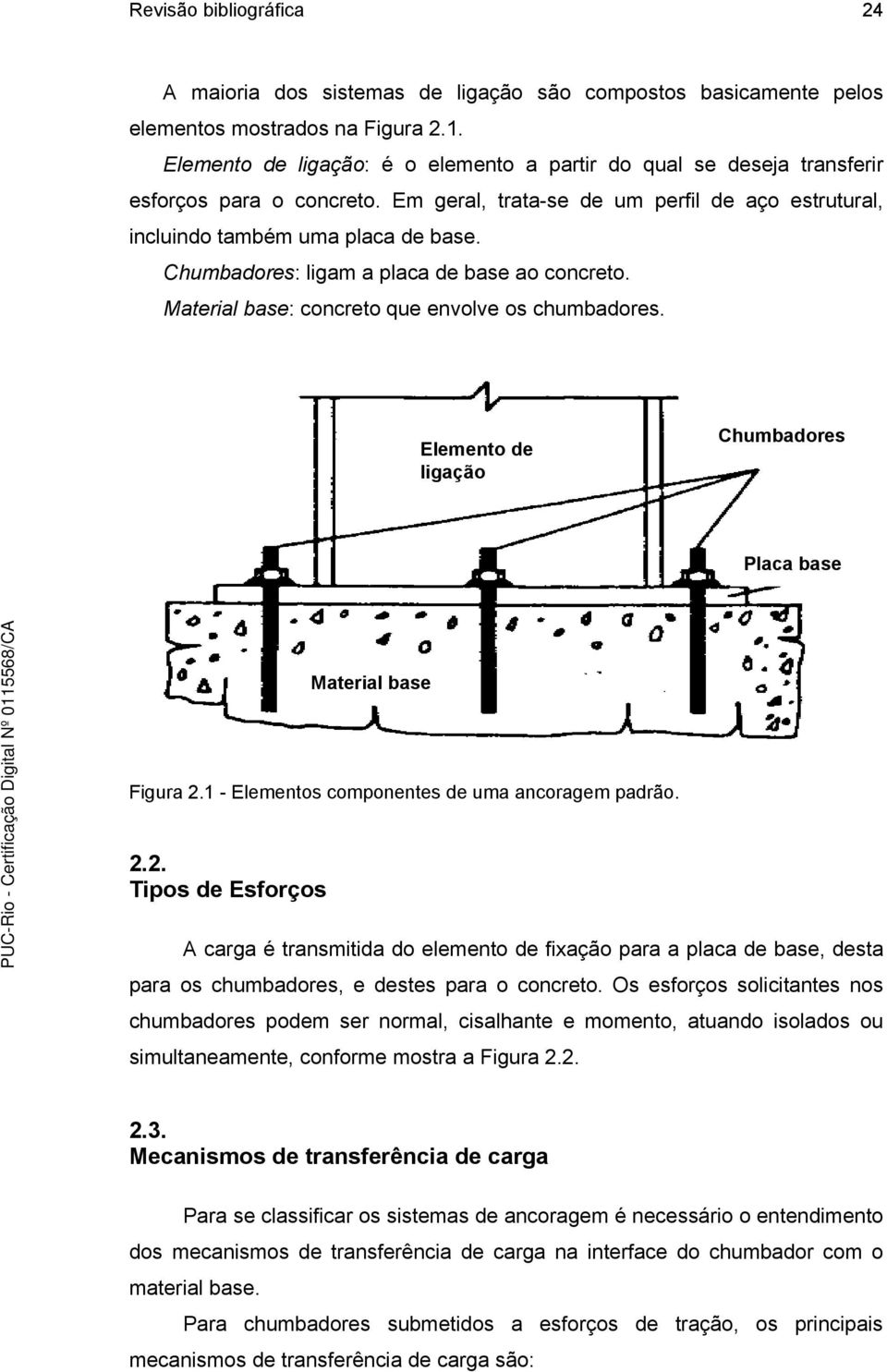 Chumbadores: ligam a placa de base ao concreto. Material base: concreto que envolve os chumbadores. Elemento de ligação Chumbadores Placa base Material base Figura 2.