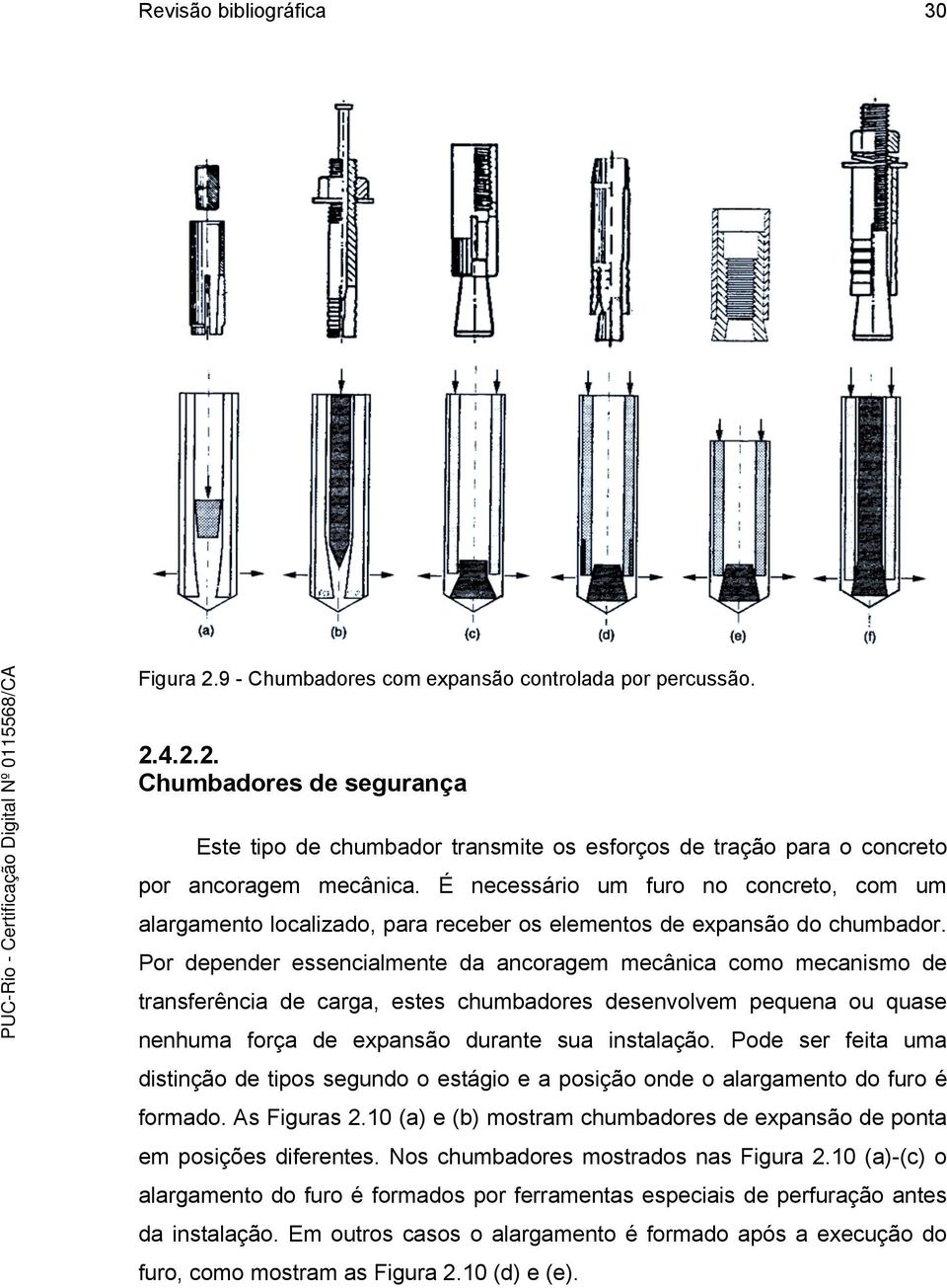 Por depender essencialmente da ancoragem mecânica como mecanismo de transferência de carga, estes chumbadores desenvolvem pequena ou quase nenhuma força de expansão durante sua instalação.